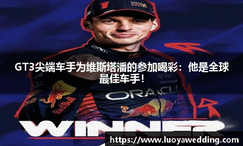 GT3尖端车手为维斯塔潘的参加喝彩：他是全球最佳车手！